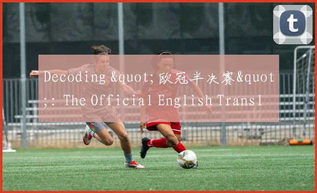 Decoding "欧冠半决赛": The Official English Translation and Football Context