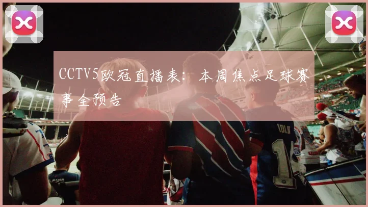 CCTV5欧冠直播表：本周焦点足球赛事全预告