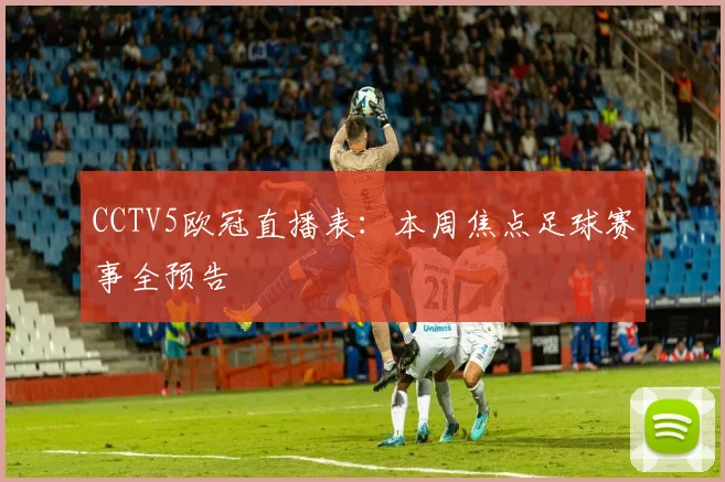 CCTV5欧冠直播表：本周焦点足球赛事全预告