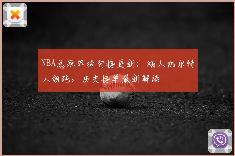 NBA总冠军排行榜更新：湖人凯尔特人领跑，历史榜单最新解读