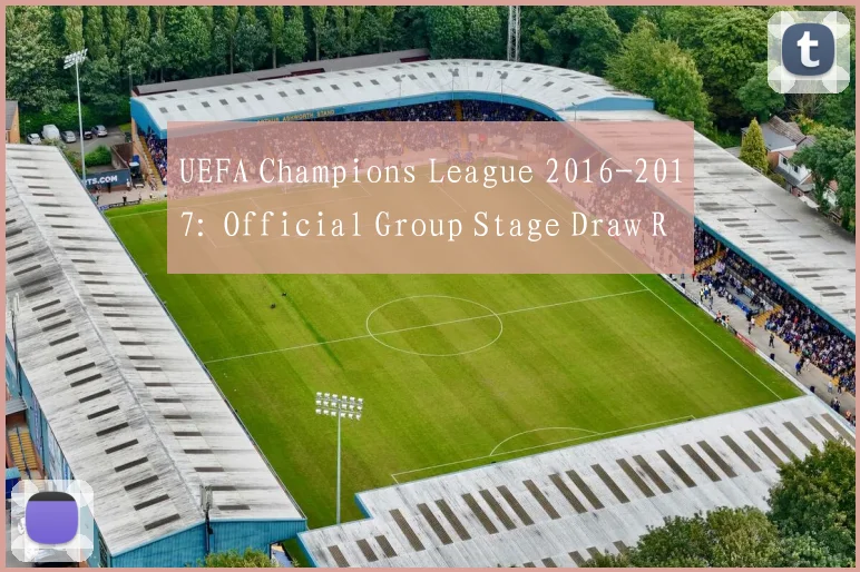 UEFA Champions League 2016-2017: Official Group Stage Draw Results and Schedule