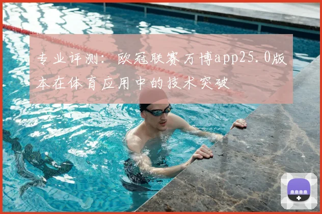 专业评测：欧冠联赛万博app25.0版本在体育应用中的技术突破