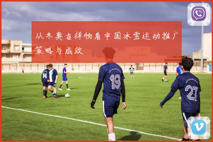 从冬奥吉祥物看中国冰雪运动推广策略与成效