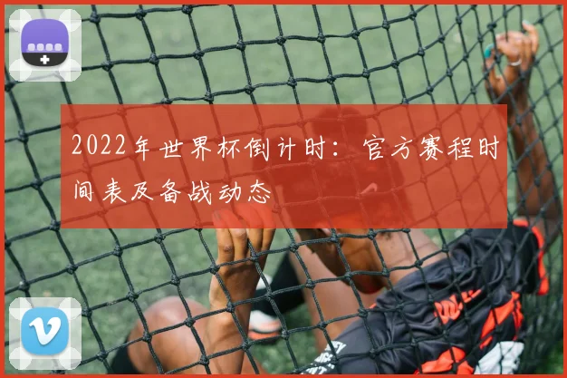 2022年世界杯倒计时：官方赛程时间表及备战动态