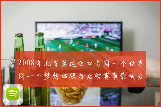 2008年北京奥运会口号同一个世界同一个梦想回顾与后续赛事影响分析