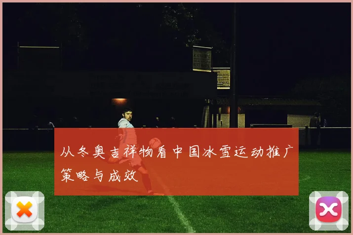 从冬奥吉祥物看中国冰雪运动推广策略与成效