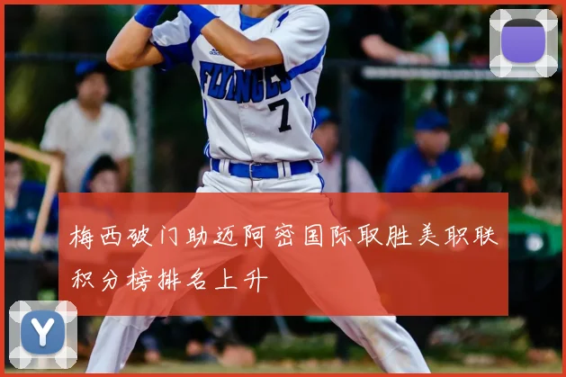 梅西破门助迈阿密国际取胜美职联积分榜排名上升