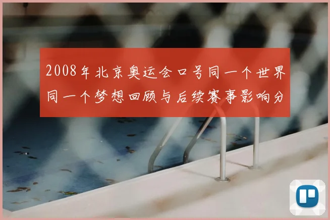 2008年北京奥运会口号同一个世界同一个梦想回顾与后续赛事影响分析