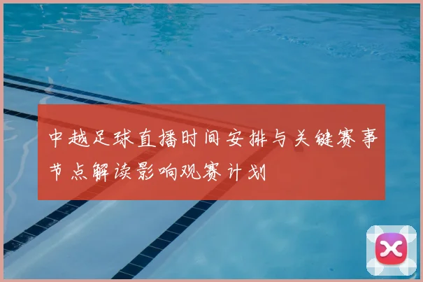 中越足球直播时间安排与关键赛事节点解读影响观赛计划