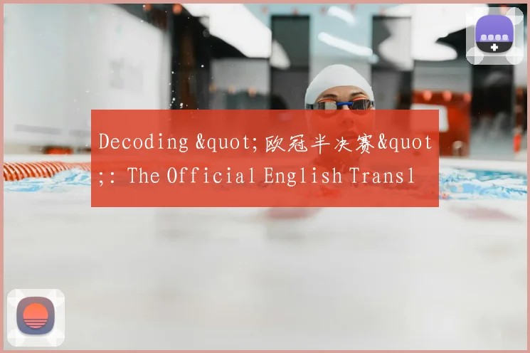 Decoding "欧冠半决赛": The Official English Translation and Football Context