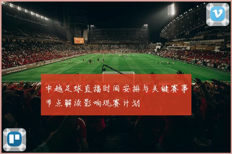 中越足球直播时间安排与关键赛事节点解读影响观赛计划