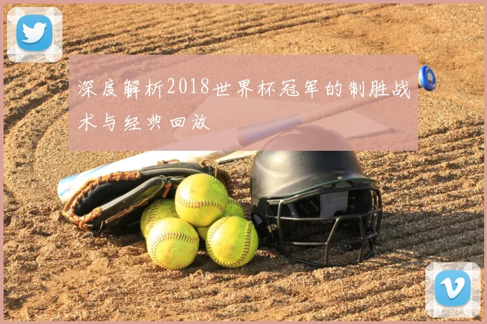 深度解析2018世界杯冠军的制胜战术与经典回放