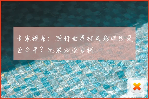专家视角:现行世界杯足彩规则是否公平?玩家必读分析