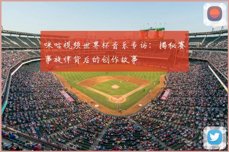 咪咕视频世界杯音乐专访:揭秘赛事旋律背后的创作故事