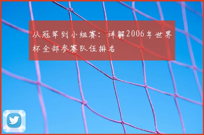 从冠军到小组赛：详解2006年世界杯全部参赛队伍排名