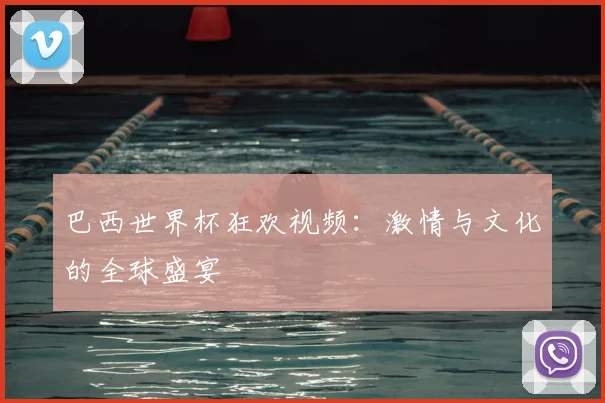 巴西世界杯狂欢视频：激情与文化的全球盛宴