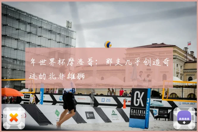 年世界杯摩洛哥：那支几乎创造奇迹的北非雄狮