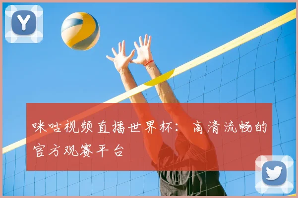 咪咕视频直播世界杯:高清流畅的官方观赛平台