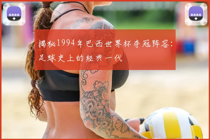 揭秘1994年巴西世界杯夺冠阵容：足球史上的经典一代