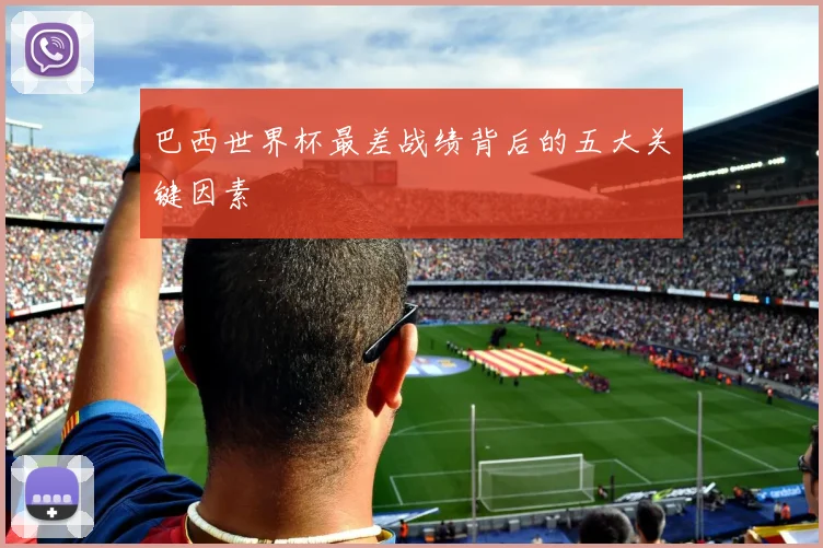巴西世界杯最差战绩背后的五大关键因素