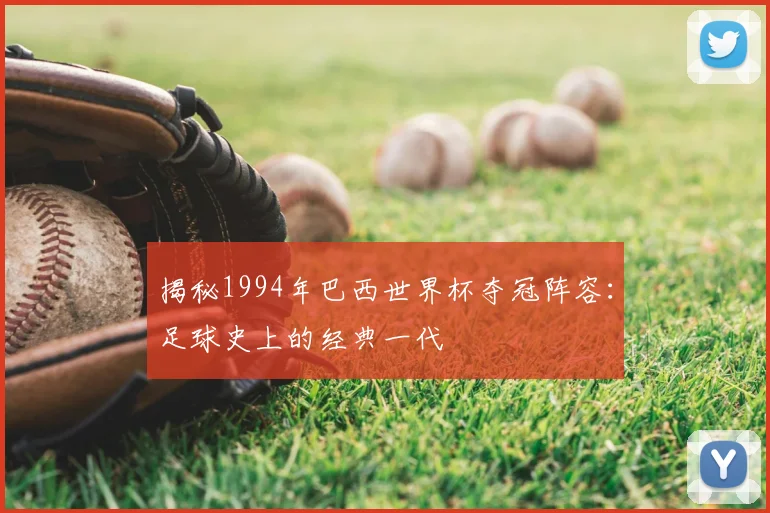 揭秘1994年巴西世界杯夺冠阵容：足球史上的经典一代