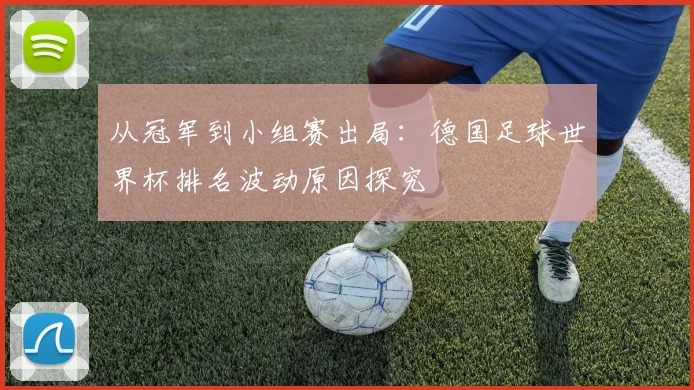 从冠军到小组赛出局：德国足球世界杯排名波动原因探究