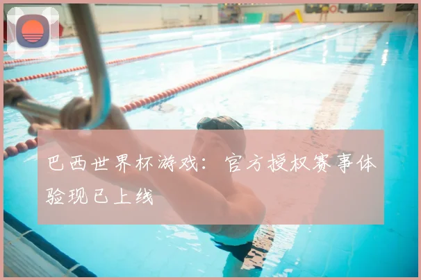 巴西世界杯游戏：官方授权赛事体验现已上线