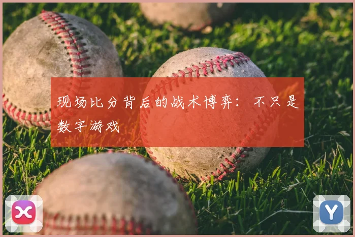 现场比分背后的战术博弈:不只是数字游戏