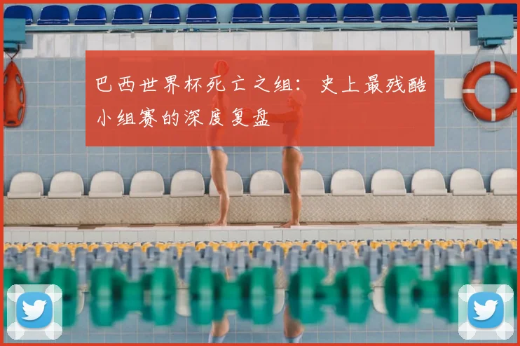 巴西世界杯死亡之组：史上最残酷小组赛的深度复盘