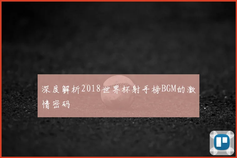 深度解析2018世界杯射手榜BGM的激情密码